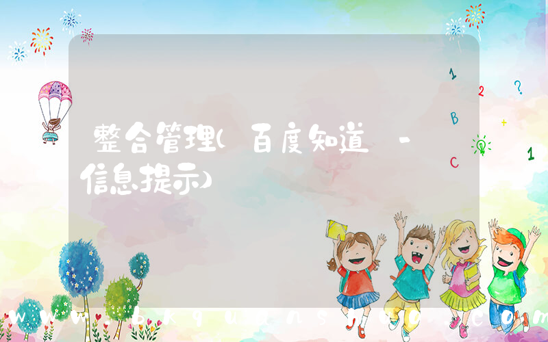 整合管理(百度知道 - 信息提示)